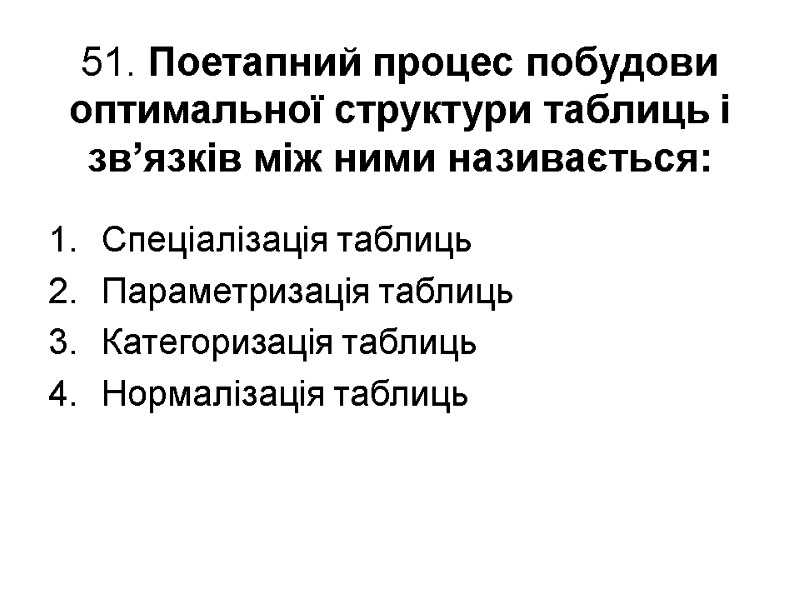 51. Поетапний процес побудови оптимальної структури таблиць і зв’язків між ними називається: Спеціалізація таблиць